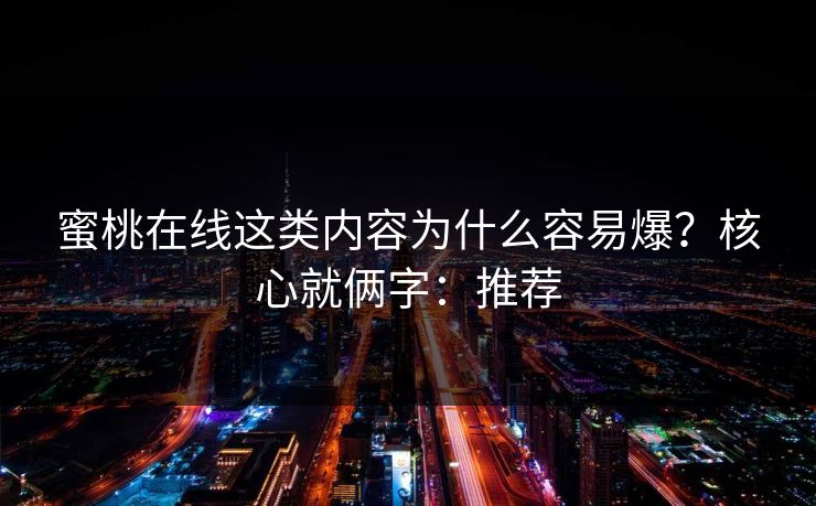 蜜桃在线这类内容为什么容易爆？核心就俩字：推荐